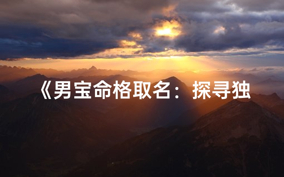 《男宝命格取名：探寻独特吉祥好名之道》