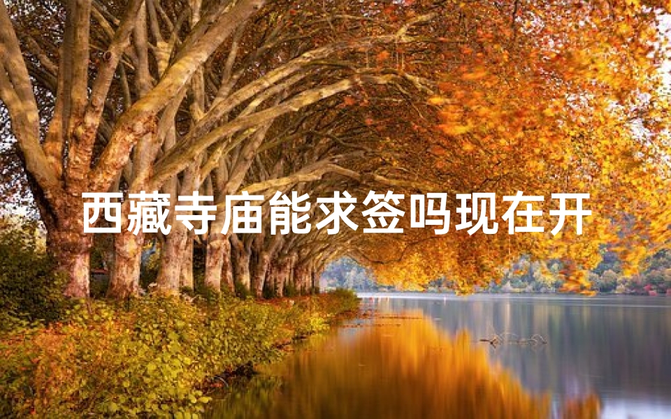 西藏寺庙能求签吗现在开放吗_西藏寺庙求签之谜：灵验与否？