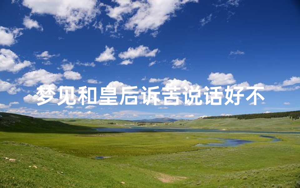 梦见和皇后诉苦说话好不好,梦到和皇后聊天