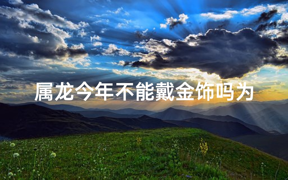 属龙今年不能戴金饰吗为什么