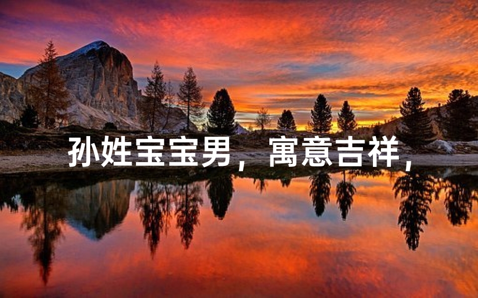 孙姓宝宝男，寓意吉祥，两字名字大全精选推荐