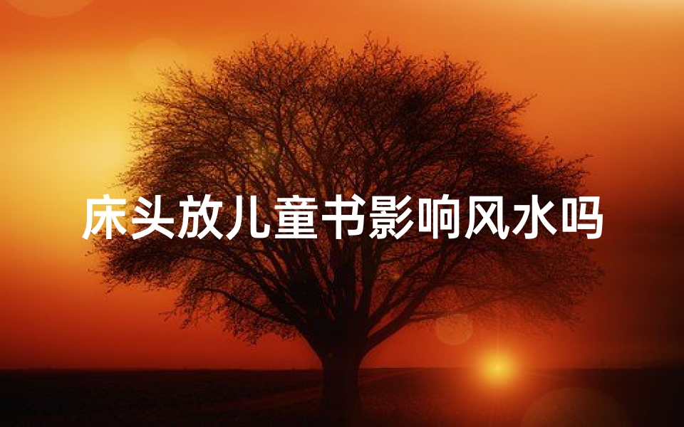床头放儿童书影响风水吗—床头放书本好不好