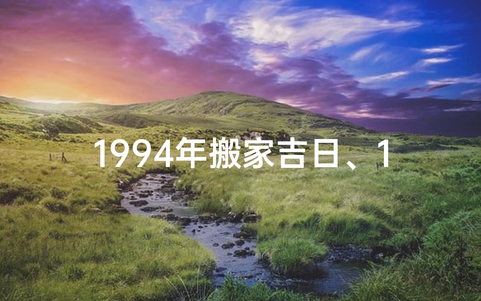 1994年搬家吉日、1994乔迁黄道吉日：喜庆新居，福满家门