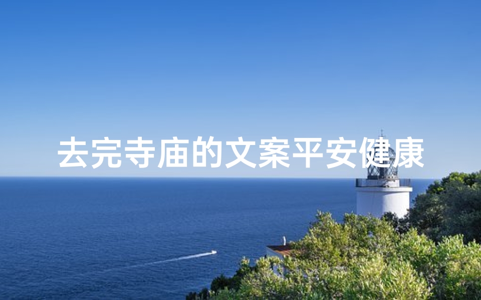 去完寺庙的文案平安健康-寺庙祈福之旅，平安健康伴我行