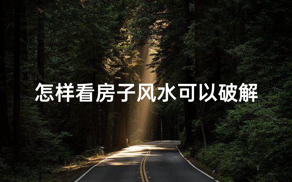 怎样看房子风水可以破解吗;破解住房风水难题：如何看风水？