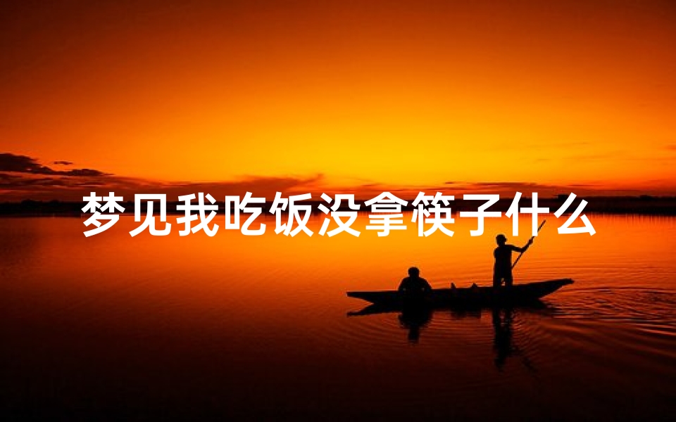 梦见我吃饭没拿筷子什么意思_梦见吃东西没筷子