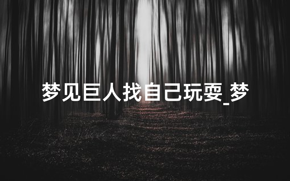 梦见巨人找自己玩耍_梦见别人找我玩是什么意思
