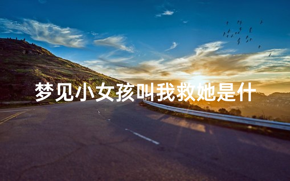 梦见小女孩叫我救她是什么预兆-梦见小女孩救我是什么意思