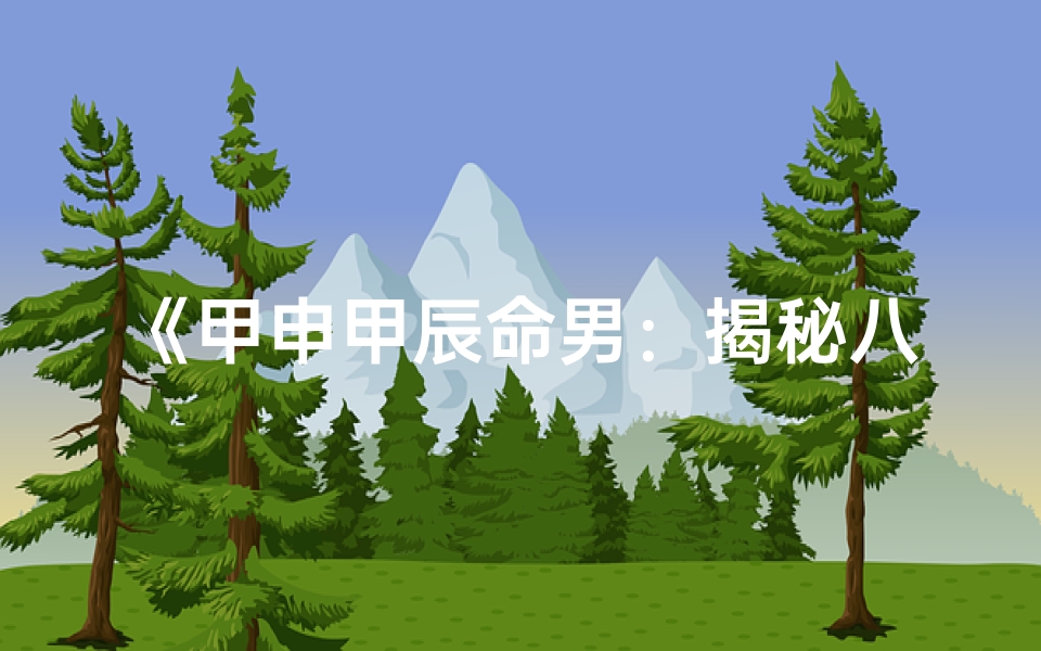 《甲申甲辰命男：揭秘八字命理之谜》