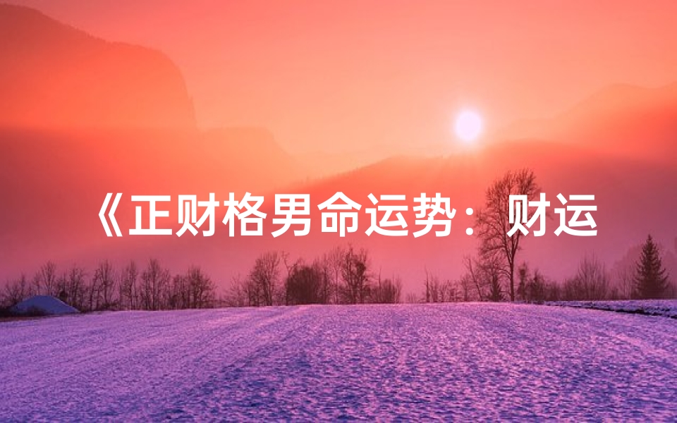 《正财格男命运势：财运亨通，事业兴旺》