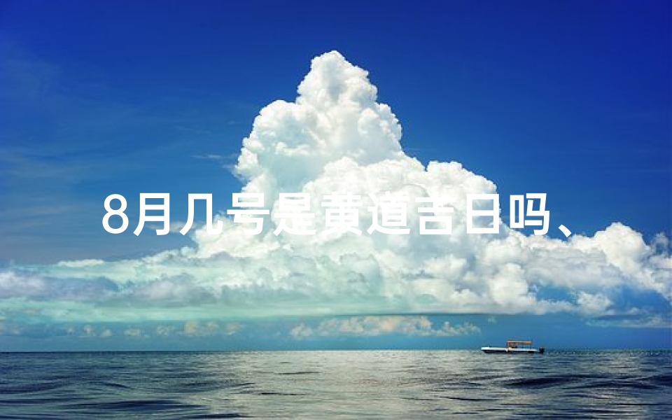 8月几号是黄道吉日吗、阳历8月几号是黄道吉日