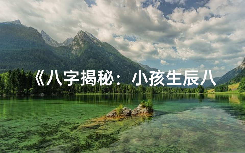 《八字揭秘：小孩生辰八字看读书天赋》