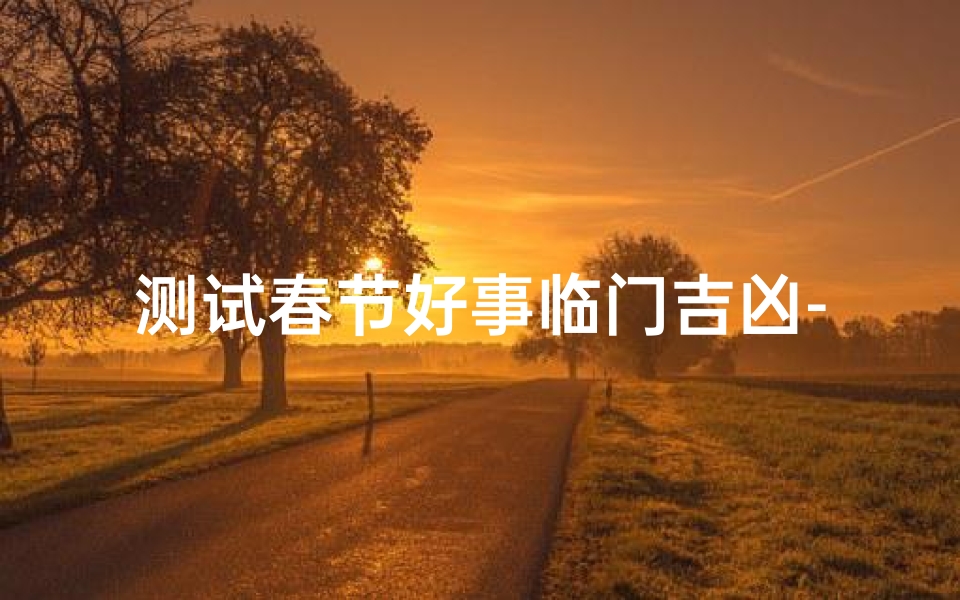 测试春节好事临门吉凶-春节吉时查询