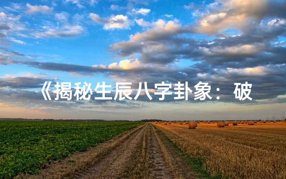 《揭秘生辰八字卦象：破解命运之谜》