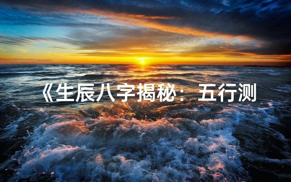 《生辰八字揭秘：五行测算的神秘联系》