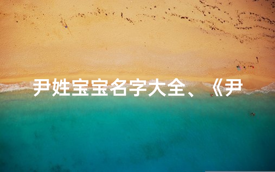 尹姓宝宝名字大全、《尹姓宝宝取名灵感：创意无限，美好寓意》