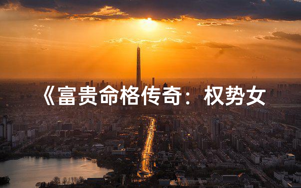 《富贵命格传奇：权势女性的传奇人生》