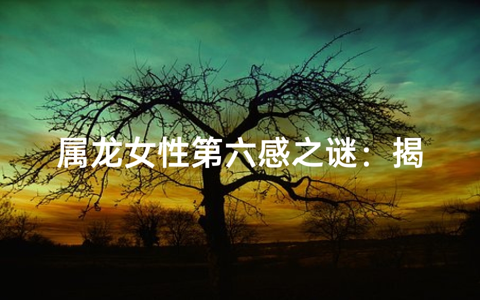属龙女性第六感之谜：揭秘神秘预知能力
