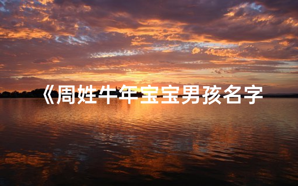 《周姓牛年宝宝男孩名字精选大全》