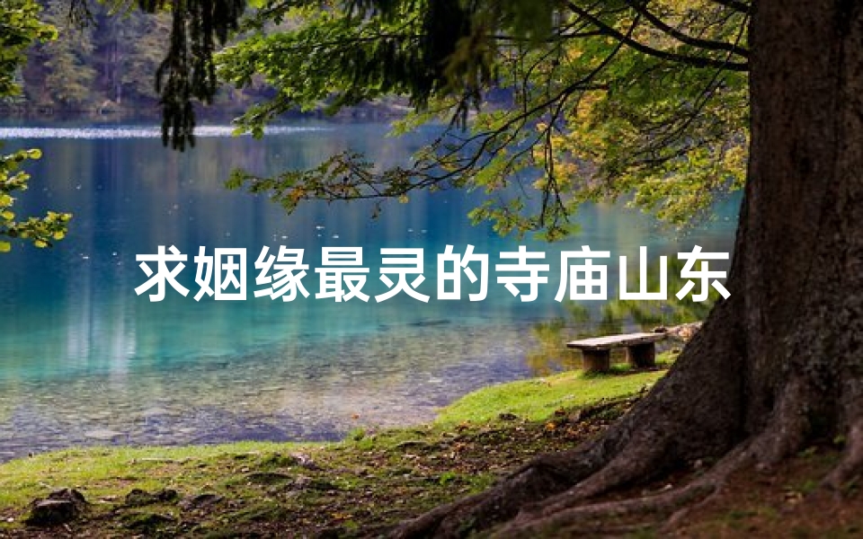 求姻缘最灵的寺庙山东