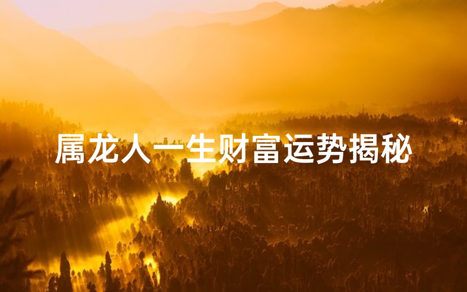 属龙人一生财富运势揭秘：命运与财富的交织
