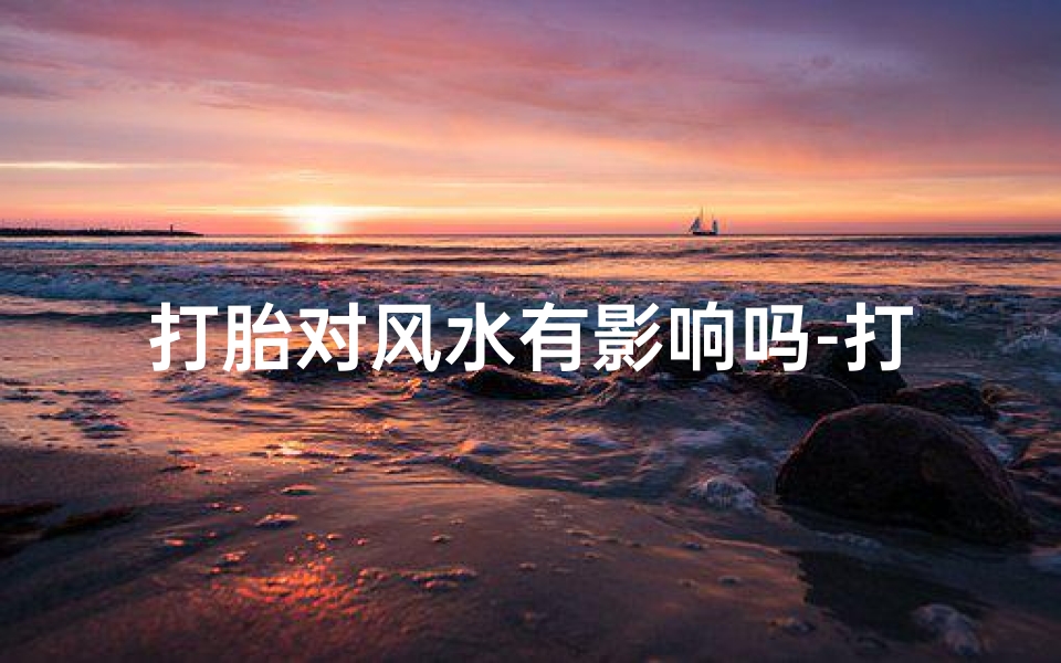 打胎对风水有影响吗-打胎影响风水？揭秘生育与风水的神秘联系