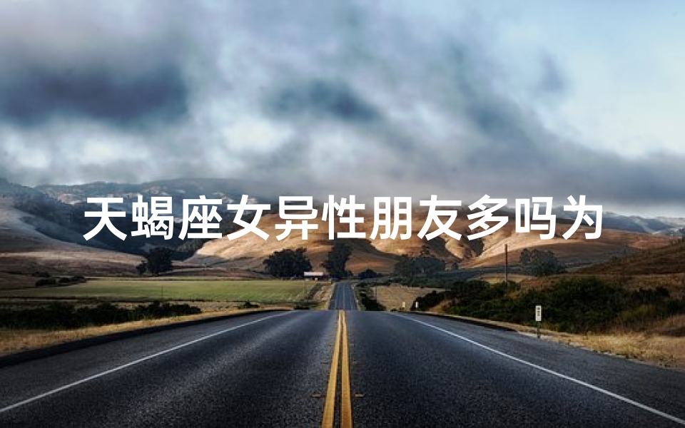 天蝎座女异性朋友多吗为什么;天蝎女异性缘爆棚，为何朋友众多？