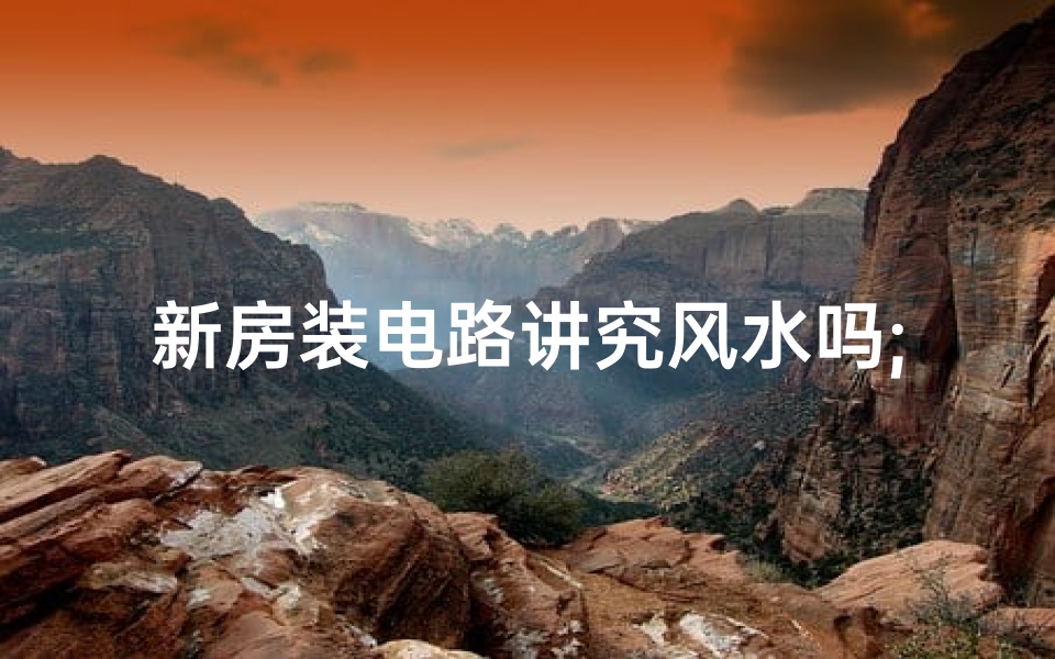 新房装电路讲究风水吗;新房电路怎样改造合理