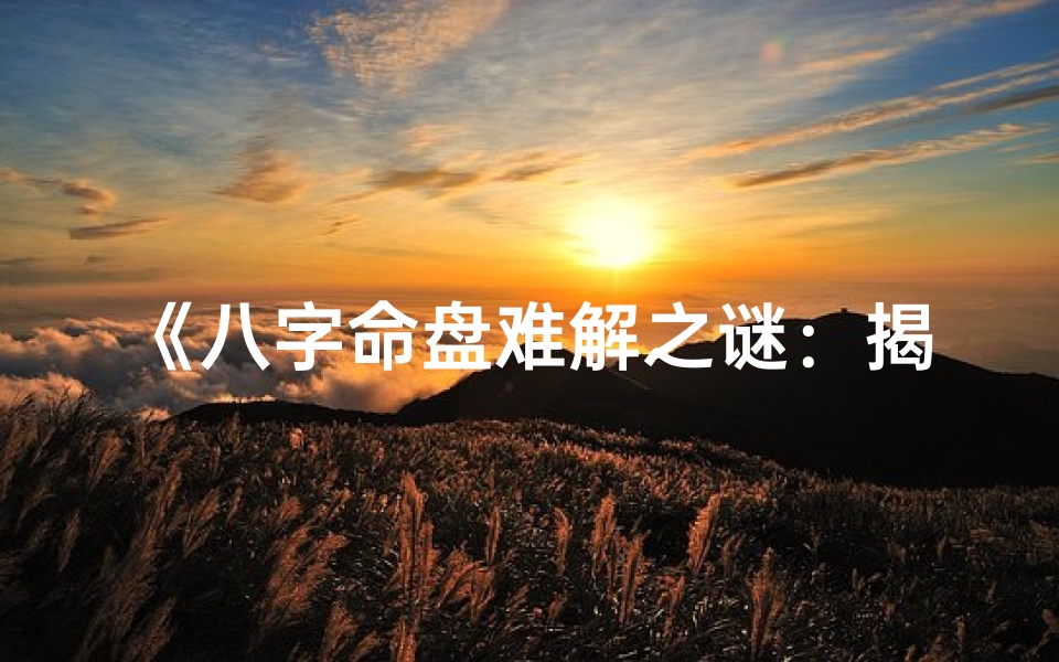 《八字命盘难解之谜：揭秘生辰八字奥秘》
