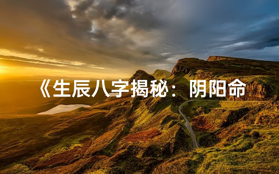 《生辰八字揭秘：阴阳命理精解之道》