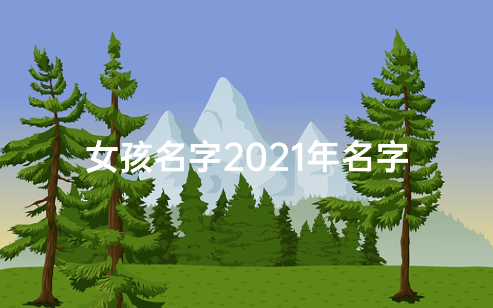女孩名字2021年名字大全姓周;周家宝贝，婉转如歌，美好名字传颂久
