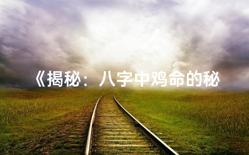 《揭秘：八字中鸡命的秘密与特点》