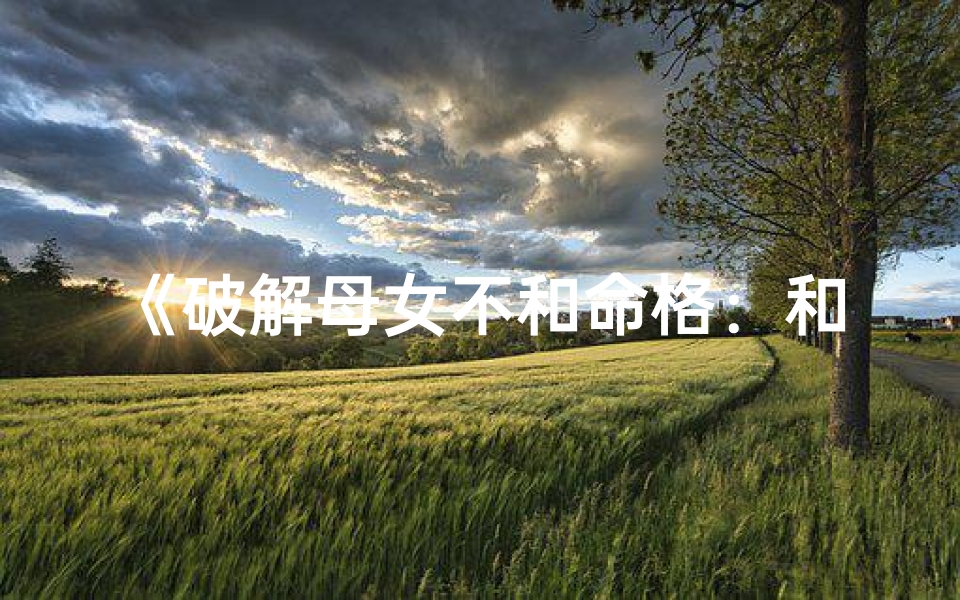 《破解母女不和命格：和谐关系新篇章》