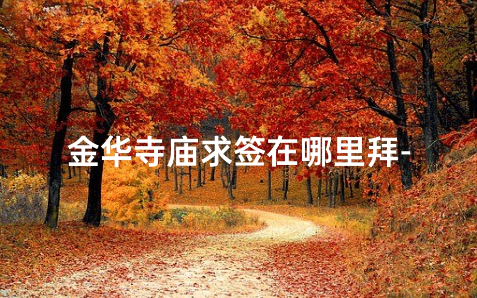 金华寺庙求签在哪里拜-金华寺庙求签之地揭秘