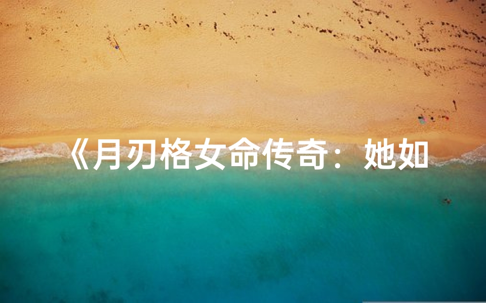 《月刃格女命传奇：她如何翻转命运》