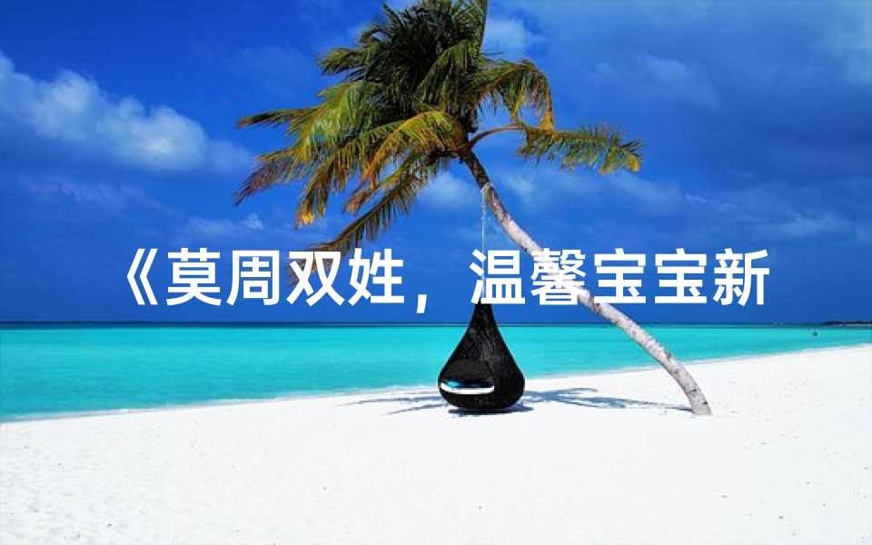 《莫周双姓，温馨宝宝新名诞生记》