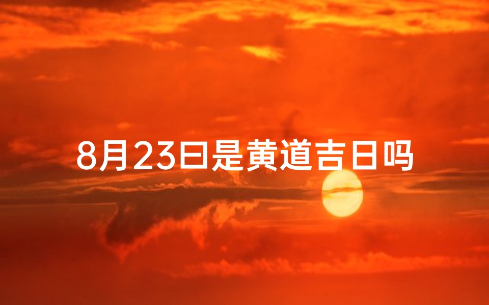 8月23曰是黄道吉日吗