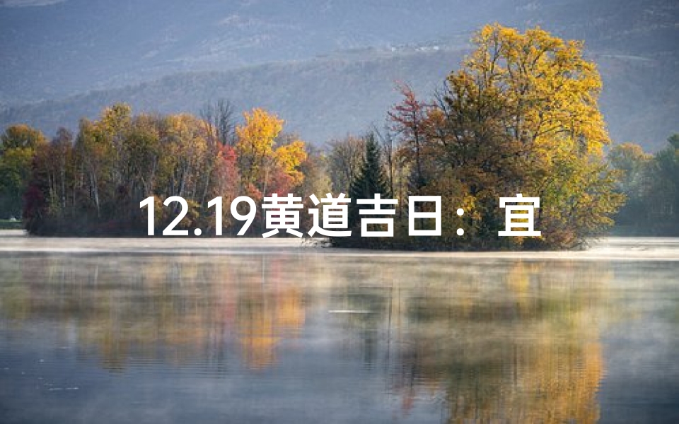 12.19黄道吉日：宜嫁娶？不宜出行？