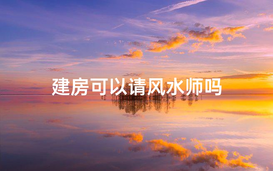建房可以请风水师吗