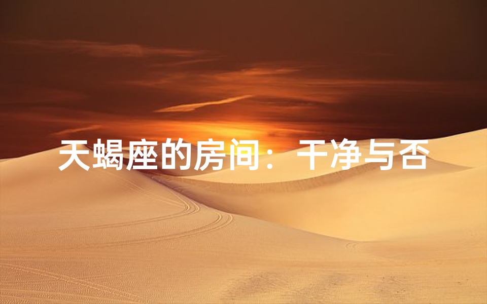 天蝎座的房间：干净与否，揭秘
