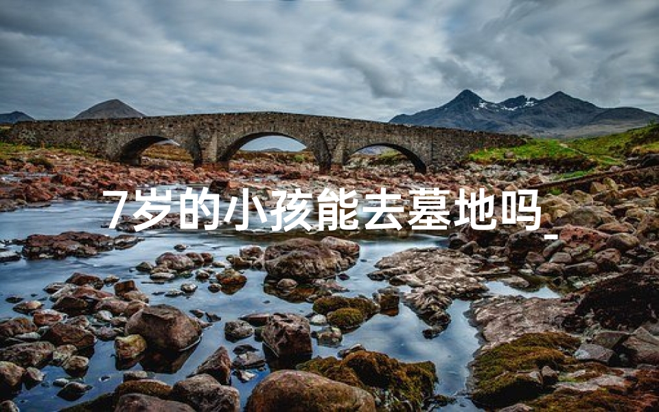 7岁的小孩能去墓地吗_七岁孩童寺庙之旅：适宜吗？