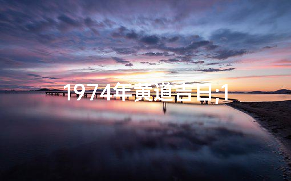 1974年黄道吉日;1974年老黄历表
