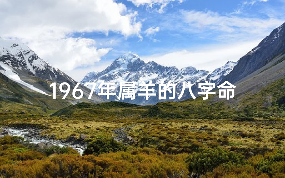 1967年属羊的八字命理-属相羊1967年什么命