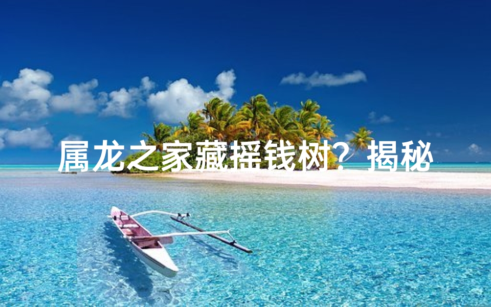 属龙之家藏摇钱树？揭秘财运秘籍