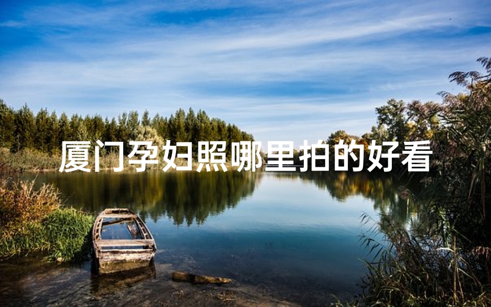 厦门孕妇照哪里拍的好看—厦门孕妇祈福圣地：探寻温馨寺庙之旅
