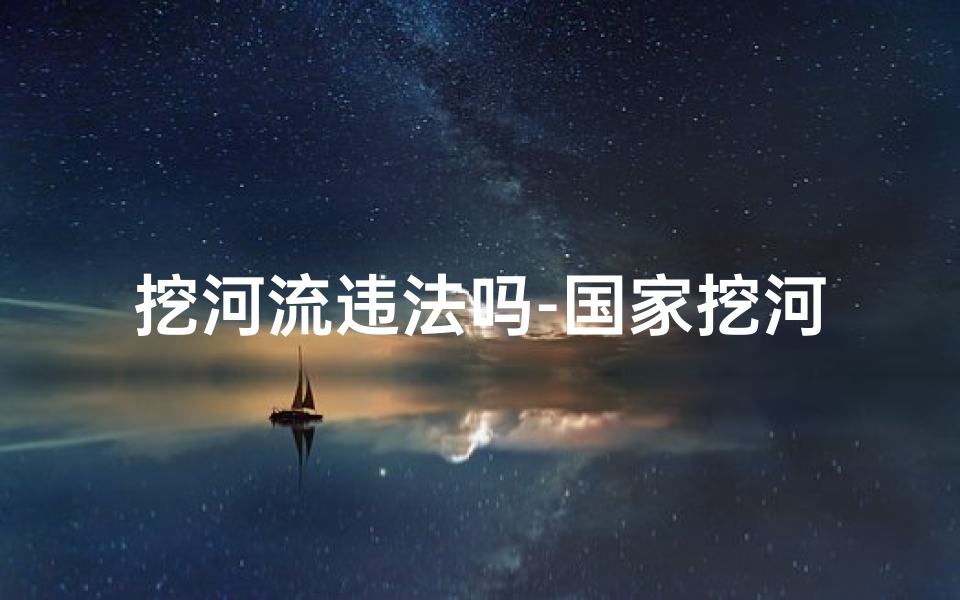 挖河流违法吗-国家挖河：风水考量成关键因素