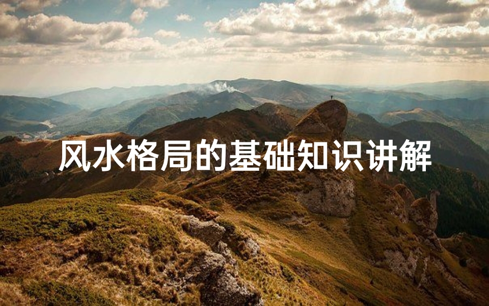 风水格局的基础知识讲解(这几条房屋风水学基础知识你了解了吗)