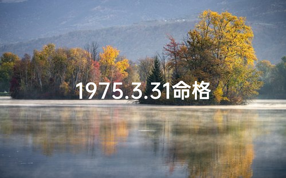 1975.3.31命格;1975年3月31日命格：揭秘独特命运密码