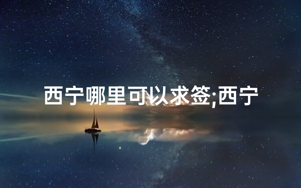 西宁哪里可以求签;西宁求签圣地：探寻神秘寺庙的灵验之处