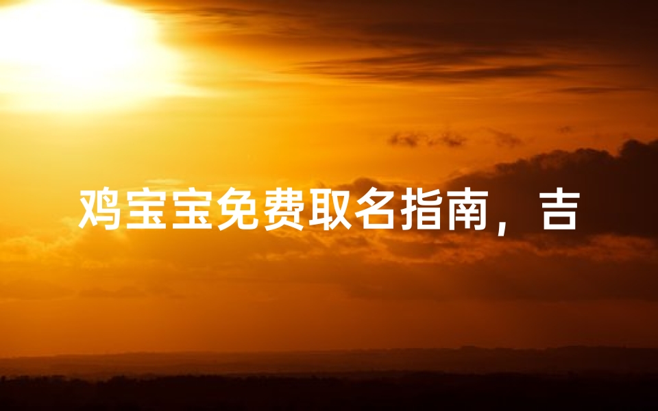鸡宝宝免费取名指南，吉祥如意的好名字推荐